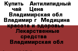 Купить : Антилипидный чай  › Цена ­ 1 230 - Владимирская обл., Владимир г. Медицина, красота и здоровье » Лекарственные средства   . Владимирская обл.